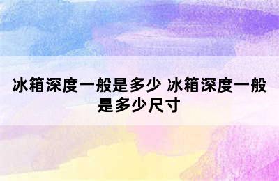 冰箱深度一般是多少 冰箱深度一般是多少尺寸